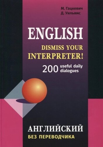 English. Dismiss your interpreter! 200 useful daily dialogues. Английский без переводчика