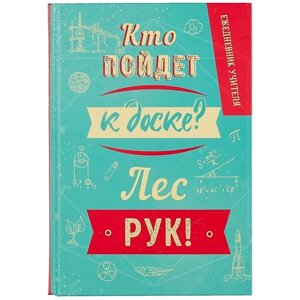 Ежедневник учителя. Кто пойдет к доске? Лес рук!А5, 96 л., твердая обложка)