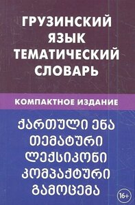 Грузинский язык. Тематический словарь. Компактное издание. 10000 слов. С транскрипцией грузинских слов. С русским и грузинским указателями