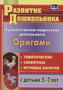 Художественно-творческая деятельность. Оригами: тематические, сюжетные, игровые занятия с детьми 5-7 лет