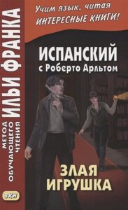 Испанский с Роберто Арльтом. Злая игрушка=Roberto Arlt. E1 Juguete rabioso