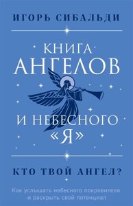 Книга ангелов и небесного я. Как услышать небесного покровителя и раскрыть свой потенциал