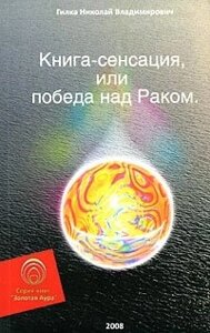 Книга-сенсация, или Победа над Раком (мягк) (Золотая Аура). Гилка Н. (Волошин)