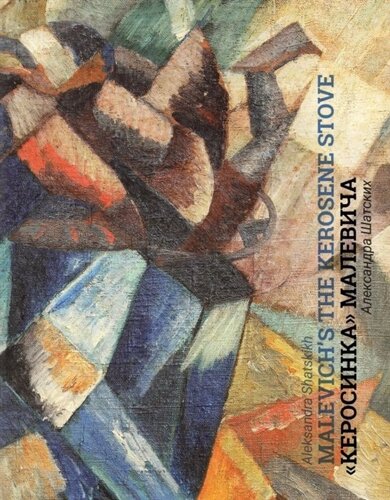 Кубофутуристическая Керосинка Казимира Малевича = Kazimir Malevich`s Cubo-Futurist Painting The Kerosene Stove