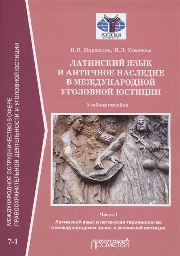 Латинский язык и античное наследие в международной уголовной юстиции: В 2 частях: Часть I. Латинский язык и латинская терминология в международном праве и уголовной юстиции: Учебное пособие