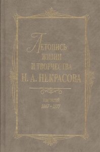 Летопись жизни и творчества Н. А. Некрасова. В 3-х томах. Том 3. 1867-1877