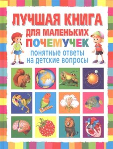 Лучшая книга для маленьких почемучек. Понятные ответы на детские вопросы