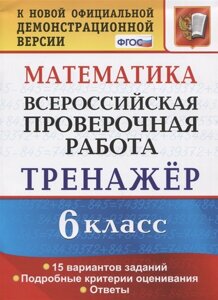 Математика. 6 класс. Всероссийская проверочная работа. Тренажер по выполнению типовых заданий. 15 вариантов заданий. Подробные критерии оценивания. Ответы