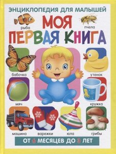 Моя первая книга. Энциклопедия для малышей от 6 месяцев до 3 лет