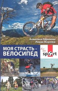 Моя страсть - велосипед /мягк) (Все про sport). Ефремова А., Морозов Р. (Феникс)