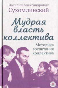 Мудрая власть коллектива. Методика воспитания коллектива