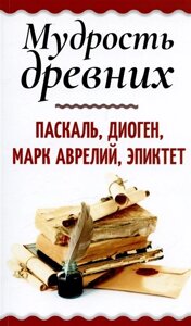 Мудрость древних. Паскаль, Диоген, Марк Аврелий, Эпиктет