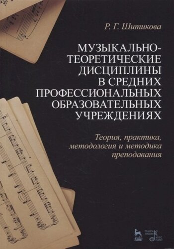 Музыкально-теоретические дисциплины в средних профессиональных образовательных учреждениях. Теория, практика, методология и методика преподавания. Учебное пособие