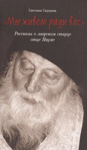 Мы живем ради вас. Рассказы о лаврском старце отце Науме