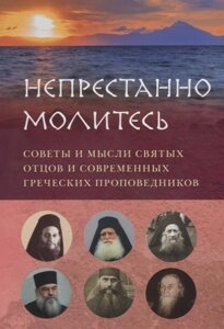 Непрестанно молитесь. Советы и мысли святых отцов и современных греческих проповедников