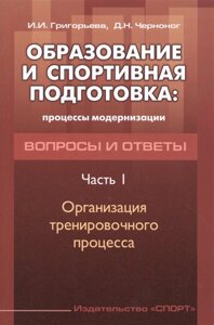 Образование и спортивная подготовка: процессы модернизации. Вопросы и ответы. Организация тренировочного процесса. Часть I