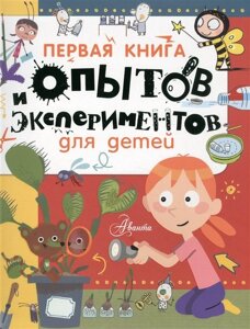 Первая книга опытов и экспериментов для детей