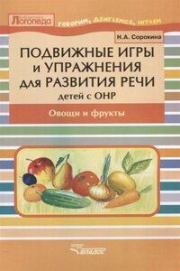 Подвижные игры и упражнения для развития речи детей с ОНР. Овощи и фрукты. Пособие для логопеда