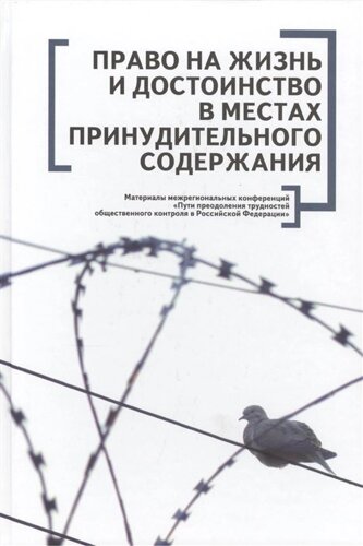 Право на жизнь и достоинство в местах принудительного содержания. Материалы межрегиональных конференций Пути преодоления трудностей общественного контроля в Российской Федерации