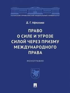 Право о силе и угрозе силой через призму международного права. Монография