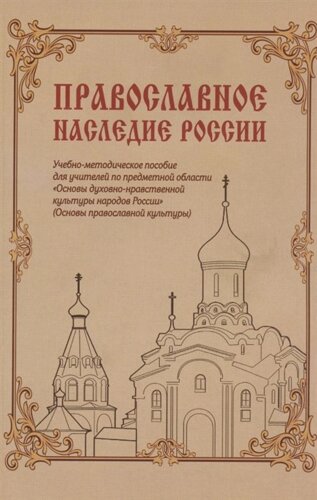 Православное наследие России: Учебно-методическое пособие для учителей по предметной области «Основы духовно-нравственной культуры народов России»Основы православной культуры)