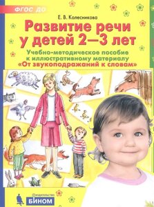 Развитие речи у детей 2-3 лет. Учебно-методическое пособие к иллюстративному материалу От звукоподражаний к словам