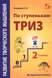 Развитие творческого мышления. По ступенькам ТРИЗ. Вторая ступень. Методическое пособие по развитию творческого мышления детей