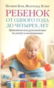 Ребенок от одного года до четырех лет. Практическое руководство по уходу и воспитанию