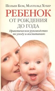 Ребенок от рождения до года. Практическое руководство по уходу и воспитанию