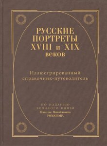 Русские портреты XVIII и XIX веков Иллюстрированный справочник-путеводитель с уточнениями и дополнениями По изданию великого князя Николая Михайловича Романова