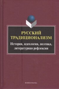 Русский традиционализм. Истории, идеология, поэтика, литературная рефлексия