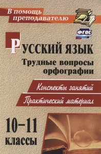 Русский язык. 10-11 классы. Трудные вопросы орфографии: конспекты занятий, практический материал