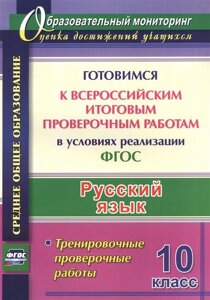 Русский язык. 10 класс. Готовимся к Всероссийским итоговым проверочным работам в условиях реализации ФГОС. Тренировочные проверочные работы