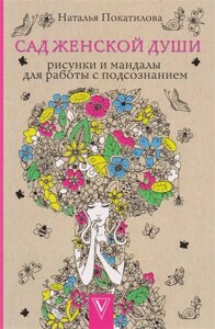 Сад женской души. Рисунки и мандалы для работы с подсознанием. Раскраски антистресс