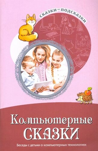 Сказки-подсказки. Компьютерные сказки. Беседы с детьми о компьютерных технологиях/ Шипошина Т. В., Иванова Н. В.