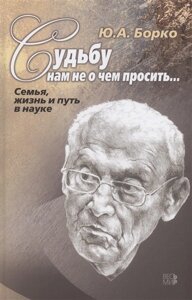 Судьбу нам не о чем просить… Семья, жизнь и путь в науке