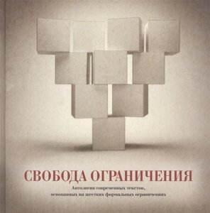 Свобода ограничения. Антология современных текстов, основанных на жестких формальных ограничениях