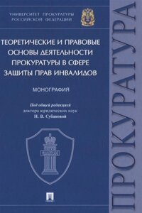 Теоретические и правовые основы деятельности прокуратуры в сфере защиты прав инвалидов. Монография