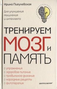 Тренируем мозг и память. Здоровое питание, правильное дыхание, физические упражнения, народные рецеп