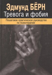 Тревога и фобия. Пошаговое практическое руководство по психотерапии