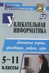 Увлекательная информатика. 5-11 классы: логические задачи, кроссворды, ребусы, игры