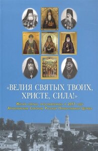 Велия святых Твоих, Христе, сила! Жития святых, прославленных в 2017 году Архиерейским Собором Русской Православной Церкви