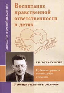 Воспитание нравственной ответственности в детях. Глубинные ценности истины, добра и красоты (по трудам В. Н. Сороки-Росинского)