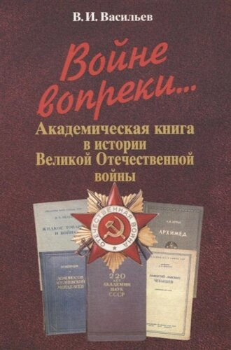 Войне вопреки Академическая книга в истории Великой Отечественной войны. 1941-1945
