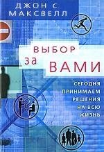 Выбор за вами Сегодня принимаем решения на всю жизнь. Максвелл Дж. (Диля)