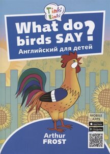 What do birds say? Что говорят птицы? Пособие для детей 3-5 лет