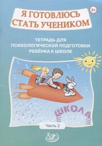 Я готовлюсь стать учеником. Тетрадь для психологической подготовки ребенка к школе. Часть 2