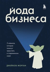 Йода бизнеса. 5 навыков, которые помогут преуспеть в современном мире