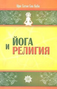 Йога и религия: сборник цитат из бесед и книг Бхагавана Шри Сатья Саи Бабы