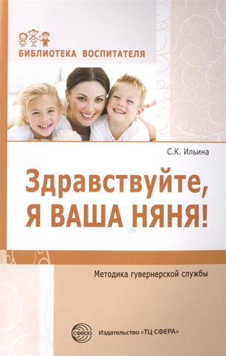 Здравствуйте, я ваша няня! Методика гувернерской службы. Соответствует ФГОС ДО / Ильина С. К.